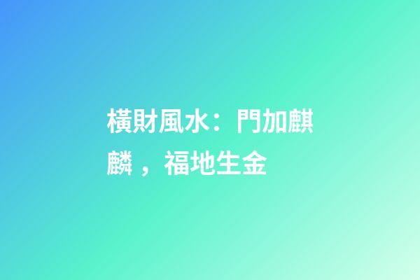 橫財風水：門加麒麟，福地生金